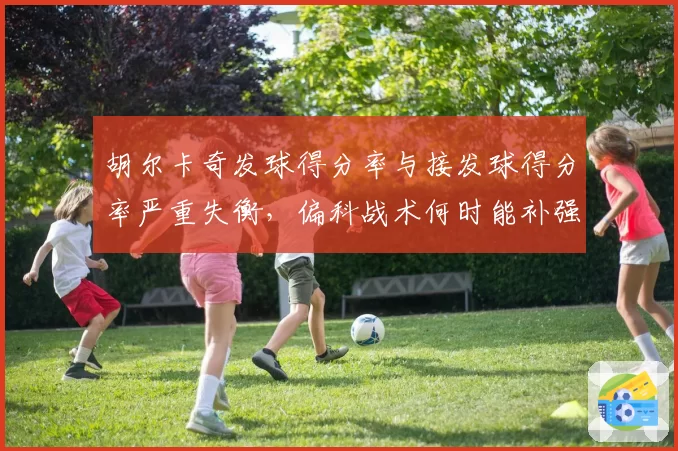 胡尔卡奇发球得分率与接发球得分率严重失衡,偏科战术何时能补强?