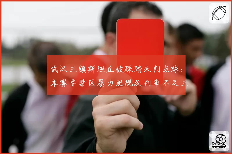 武汉三镇斯坦丘被踩踏未判点球,本赛季禁区暴力犯规改判率不足三成