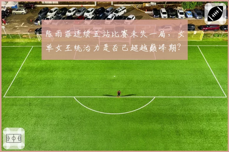 陈雨菲连续五站比赛未失一局,女单女王统治力是否已超越巅峰期?