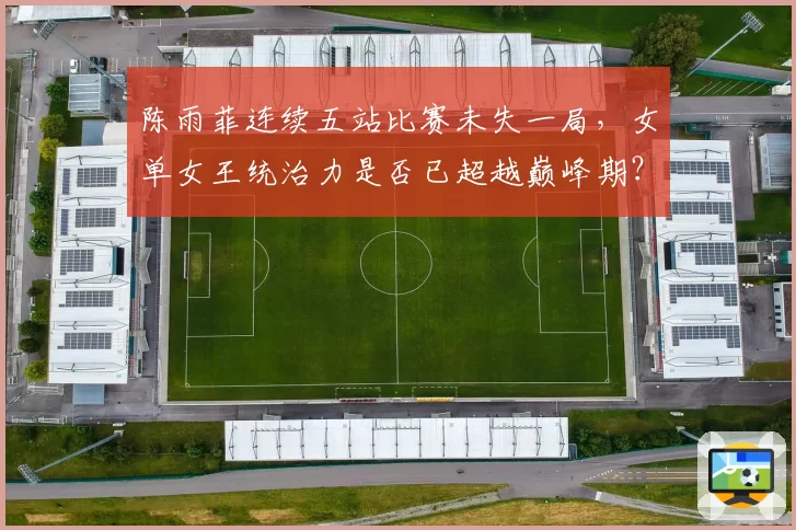 陈雨菲连续五站比赛未失一局,女单女王统治力是否已超越巅峰期?