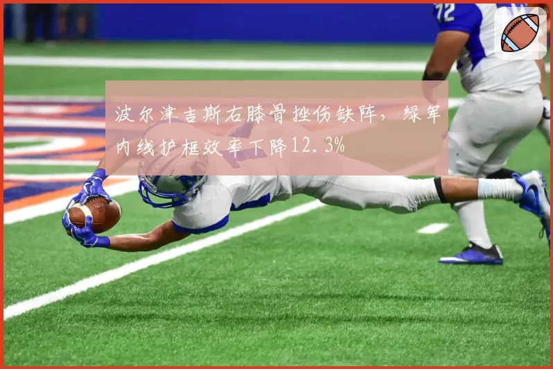 波尔津吉斯右膝骨挫伤缺阵,绿军内线护框效率下降12.3%