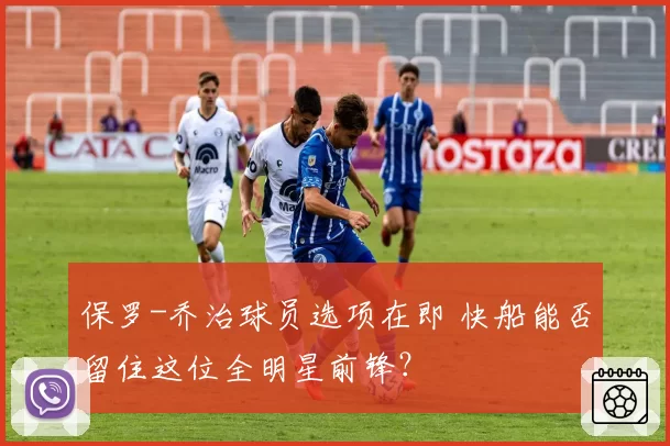 保罗-乔治球员选项在即 快船能否留住这位全明星前锋？