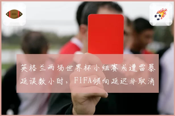英格兰两场世界杯小组赛或遭雷暴延误数小时，FIFA倾向延迟非取消