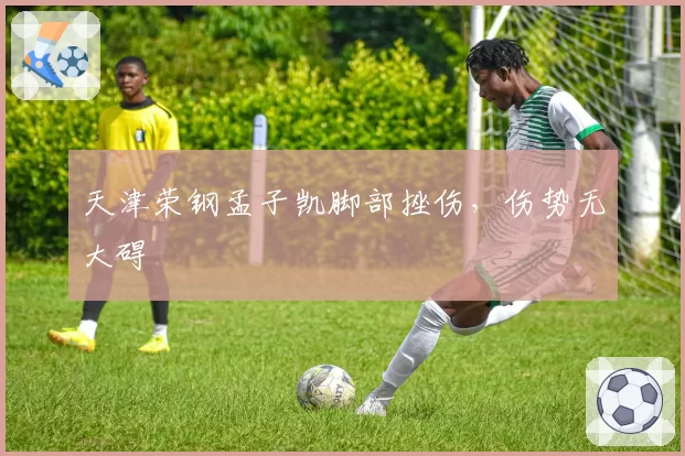 天津荣钢孟子凯脚部挫伤，伤势无大碍