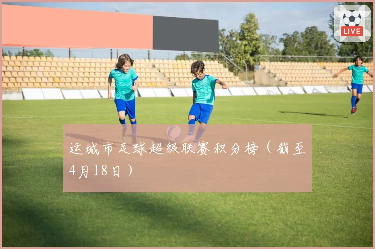 运城市足球超级联赛积分榜（截至4月18日）