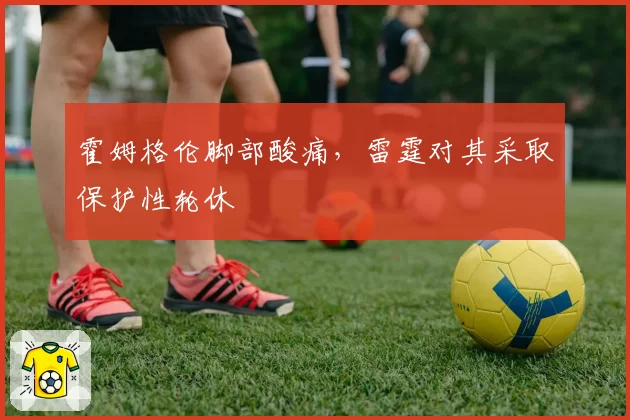 霍姆格伦脚部酸痛，雷霆对其采取保护性轮休