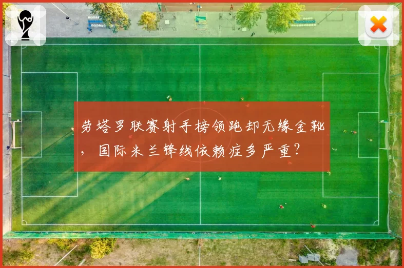 劳塔罗联赛射手榜领跑却无缘金靴,国际米兰锋线依赖症多严重?