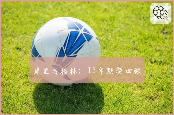 库里与格林:15年默契回顾