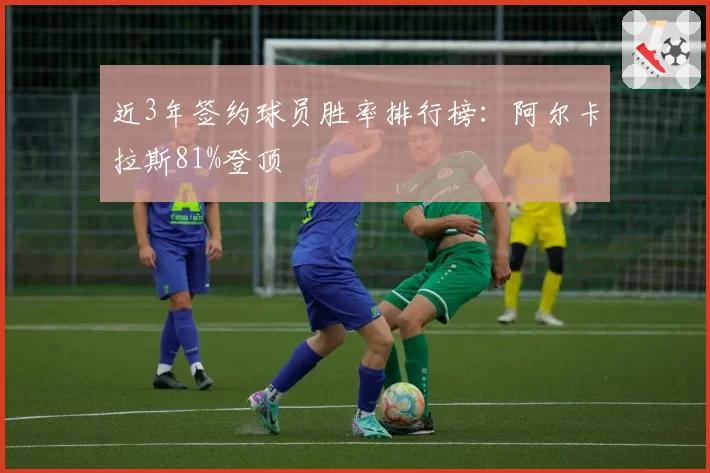近3年签约球员胜率排行榜：阿尔卡拉斯81%登顶