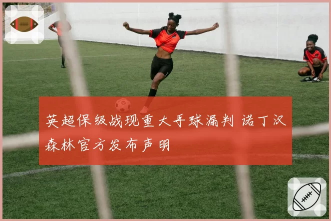 英超保级战现重大手球漏判 诺丁汉森林官方发布声明