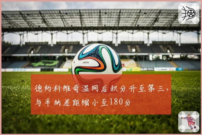 德约科维奇温网后积分升至第三,与辛纳差距缩小至180分