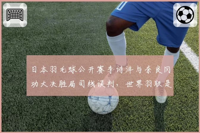 日本羽毛球公开赛李诗沣与奈良冈功大决胜局司线误判,世界羽联是否该引入电子司线?
