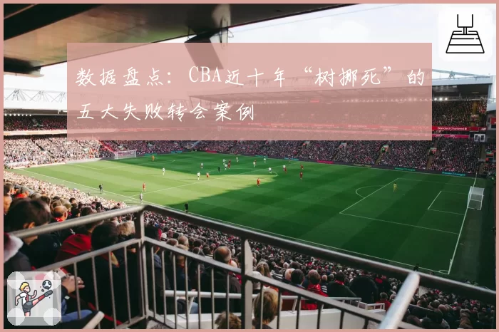 数据盘点：CBA近十年“树挪死”的五大失败转会案例