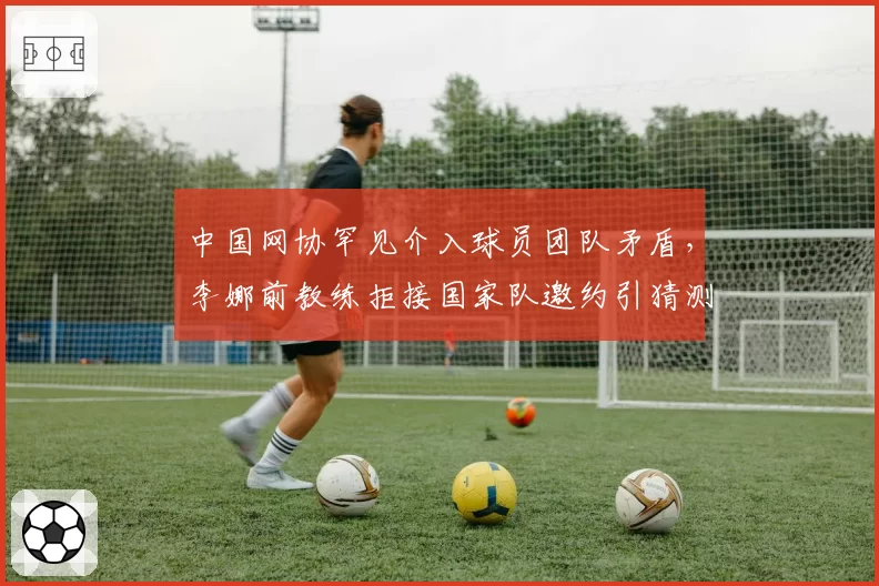 中国网协罕见介入球员团队矛盾，李娜前教练拒接国家队邀约引猜测