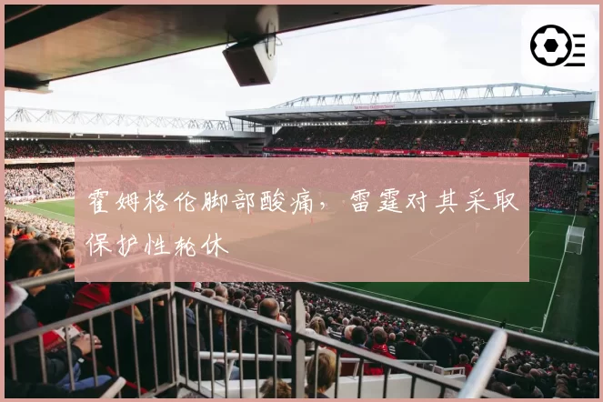 霍姆格伦脚部酸痛，雷霆对其采取保护性轮休