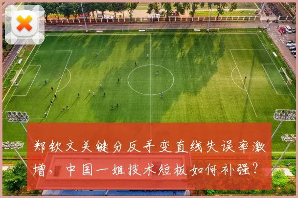 郑钦文关键分反手变直线失误率激增,中国一姐技术短板如何补强?