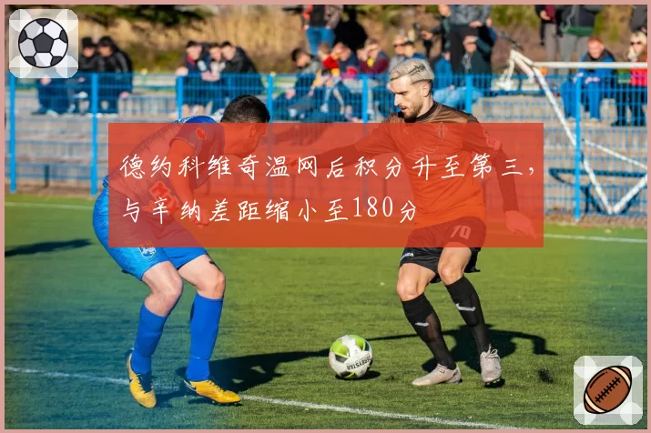 德约科维奇温网后积分升至第三,与辛纳差距缩小至180分
