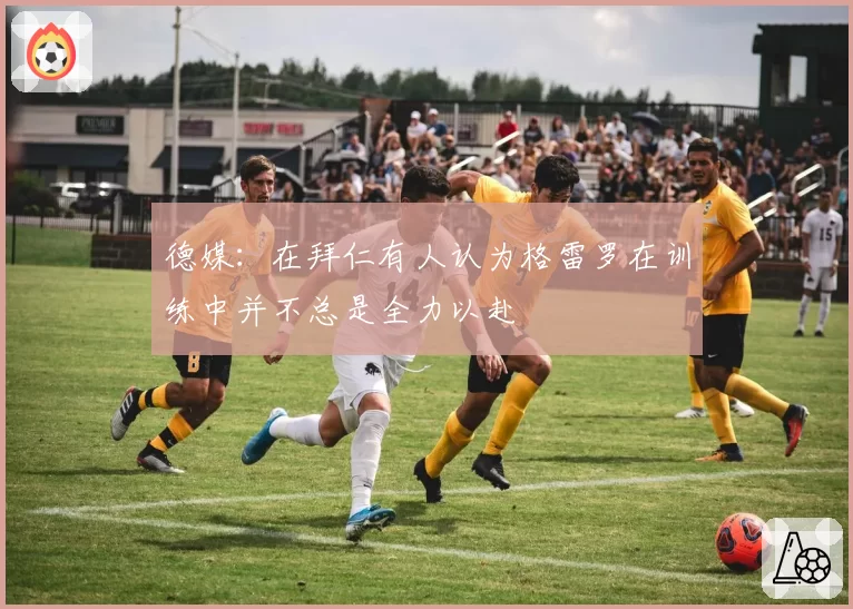德媒:在拜仁有人认为格雷罗在训练中并不总是全力以赴
